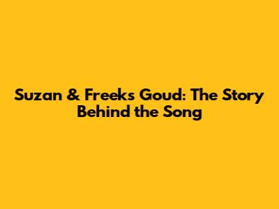 Suzan & Freek's 'Goud': The Story Behind the Song