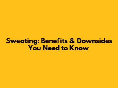 Sweating: Benefits & Downsides You Need to Know