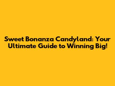 Sweet Bonanza Candyland: Your Ultimate Guide to Winning Big!