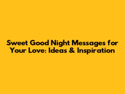 Sweet Good Night Messages for Your Love: Ideas & Inspiration