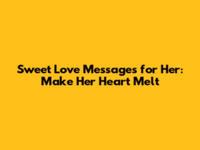 Sweet Love Messages for Her: Make Her Heart Melt