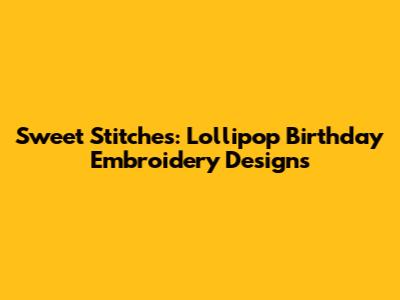 Sweet Stitches: Lollipop Birthday Embroidery Designs