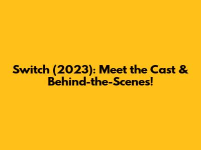 Switch (2023): Meet the Cast & Behind-the-Scenes!