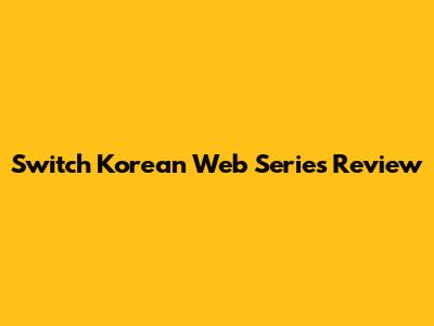Switch Korean Web Series Review