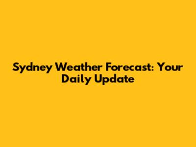 Sydney Weather Forecast: Your Daily Update