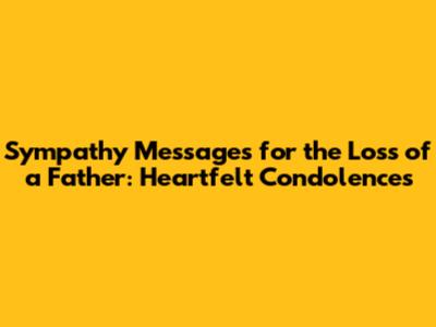 Sympathy Messages for the Loss of a Father: Heartfelt Condolences