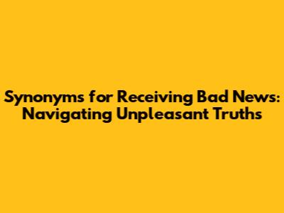 Synonyms for Receiving Bad News: Navigating Unpleasant Truths