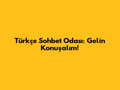 Türkçe Sohbet Odası: Gelin Konuşalım!