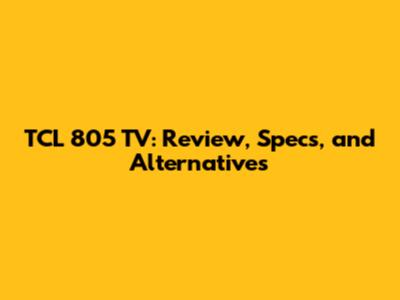 TCL 805 TV: Review, Specs, and Alternatives