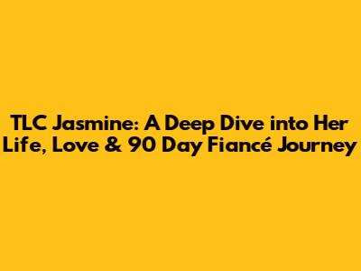 TLC Jasmine: A Deep Dive into Her Life, Love & 90 Day Fiancé Journey