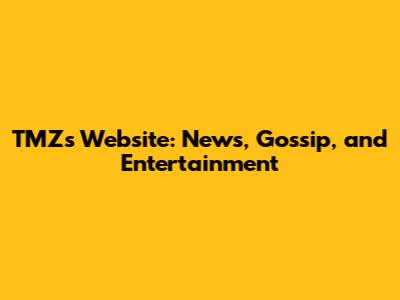 TMZ's Website: News, Gossip, and Entertainment