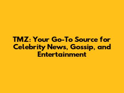 TMZ: Your Go-To Source for Celebrity News, Gossip, and Entertainment