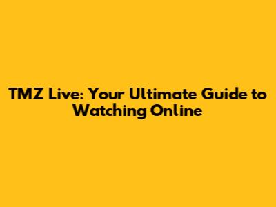 TMZ Live: Your Ultimate Guide to Watching Online