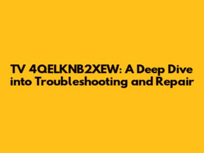 TV 4QELKNB2XEW: A Deep Dive into Troubleshooting and Repair