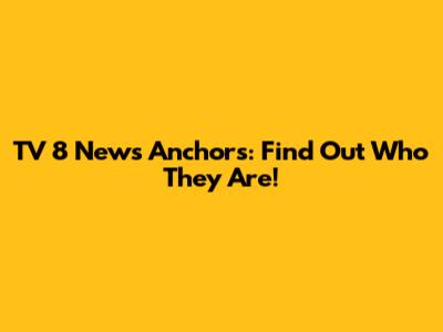 TV 8 News Anchors: Find Out Who They Are!