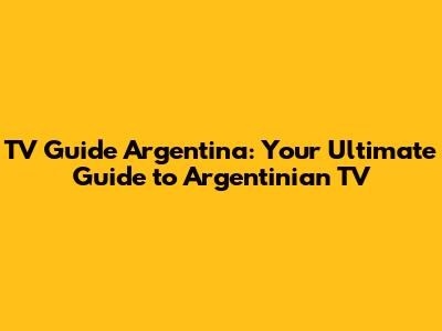 TV Guide Argentina: Your Ultimate Guide to Argentinian TV
