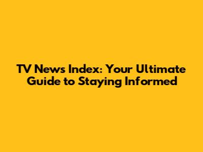 TV News Index: Your Ultimate Guide to Staying Informed