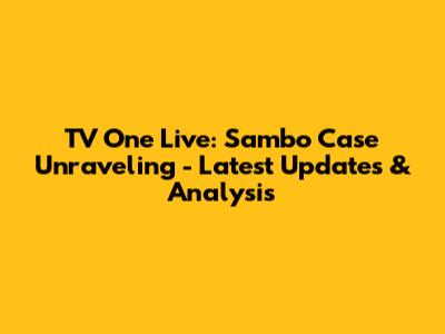 TV One Live: Sambo Case Unraveling - Latest Updates & Analysis