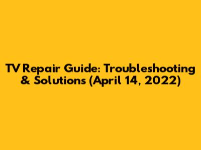 TV Repair Guide: Troubleshooting & Solutions (April 14, 2022)