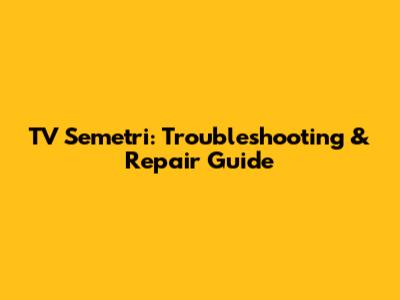 TV Semetri: Troubleshooting & Repair Guide