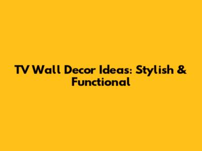 TV Wall Decor Ideas: Stylish & Functional