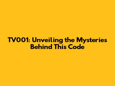 TV001: Unveiling the Mysteries Behind This Code
