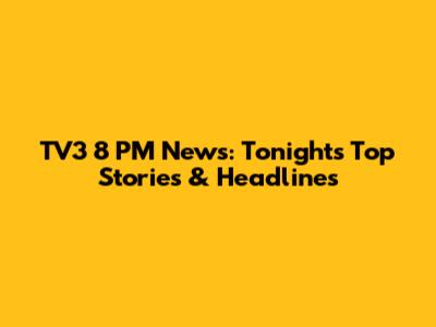 TV3 8 PM News: Tonight's Top Stories & Headlines