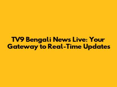 TV9 Bengali News Live: Your Gateway to Real-Time Updates