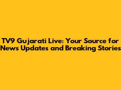 TV9 Gujarati Live: Your Source for News Updates and Breaking Stories