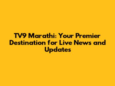 TV9 Marathi: Your Premier Destination for Live News and Updates