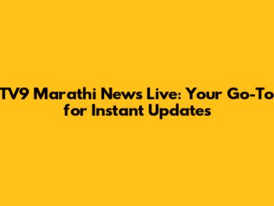 TV9 Marathi News Live: Your Go-To for Instant Updates