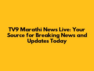 TV9 Marathi News Live: Your Source for Breaking News and Updates Today