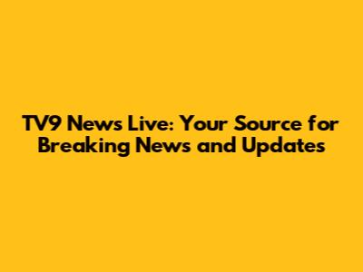 TV9 News Live: Your Source for Breaking News and Updates