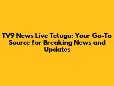 TV9 News Live Telugu: Your Go-To Source for Breaking News and Updates