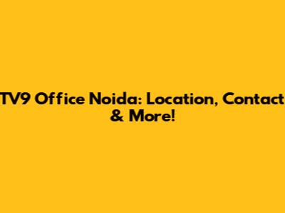 TV9 Office Noida: Location, Contact & More!
