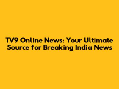 TV9 Online News: Your Ultimate Source for Breaking India News