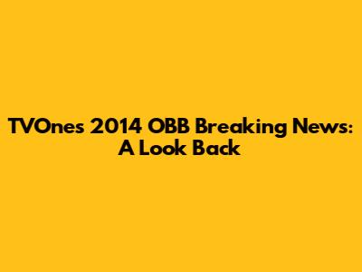 TVOne's 2014 OBB Breaking News: A Look Back