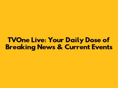 TVOne Live: Your Daily Dose of Breaking News & Current Events