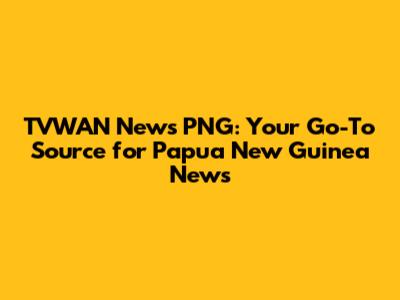 TVWAN News PNG: Your Go-To Source for Papua New Guinea News