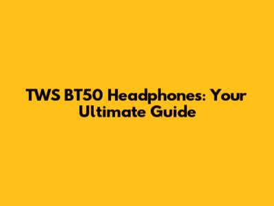 TWS BT50 Headphones: Your Ultimate Guide