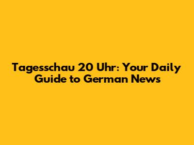 Tagesschau 20 Uhr: Your Daily Guide to German News
