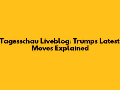 Tagesschau Liveblog: Trump's Latest Moves Explained