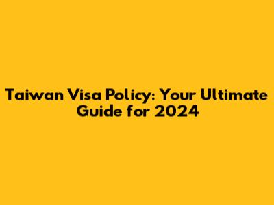 Taiwan Visa Policy: Your Ultimate Guide for 2024