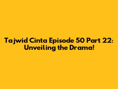 Tajwid Cinta Episode 50 Part 22: Unveiling the Drama!