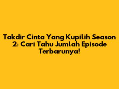 Takdir Cinta Yang Kupilih Season 2: Cari Tahu Jumlah Episode Terbarunya!