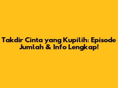 Takdir Cinta yang Kupilih: Episode Jumlah & Info Lengkap!