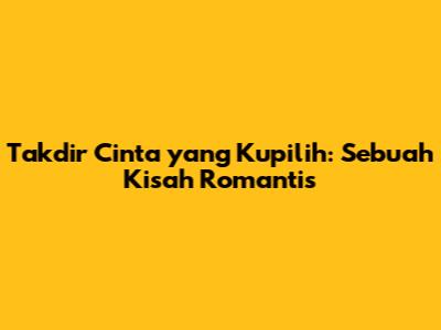 Takdir Cinta yang Kupilih: Sebuah Kisah Romantis