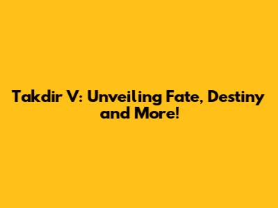 Takdir V: Unveiling Fate, Destiny and More!
