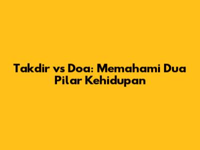 Takdir vs Doa: Memahami Dua Pilar Kehidupan