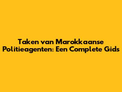 Taken van Marokkaanse Politieagenten: Een Complete Gids
